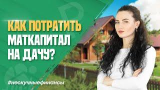 Как потратить маткапитал на покупку или строительство дачи?