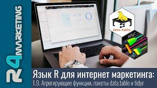 Язык R для интернет маркетинга: 1.9. Агрегирующие функции, пакеты data.table и tidyr