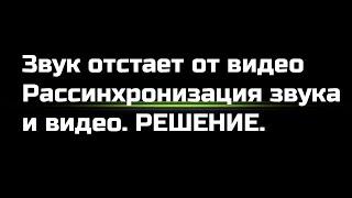 Звук отстает от видео. Рассинхронизация звука и видео. Как исправить?!