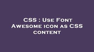 CSS : Use Font Awesome icon as CSS content