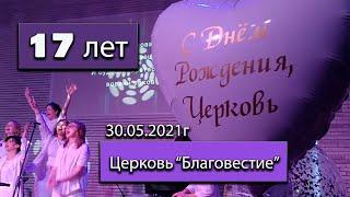 17 лет церкви "Благовестие" 30.05.2021г.