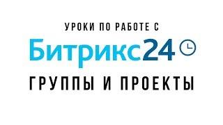 Уроки Битрикс24. Группы и проекты