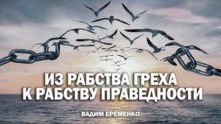 Из рабства греха к рабству праведности | Вадим Ерёменко