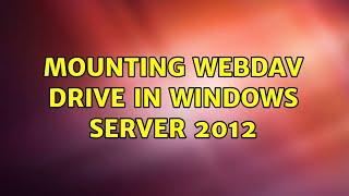 Mounting WebDAV drive in Windows Server 2012 (3 Solutions!!)