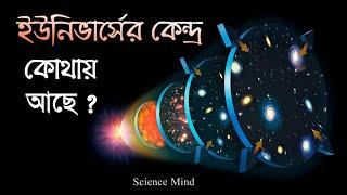 আমাদের ইউনিভার্সের কেন্দ্র কোথায় অবস্থিত আছে?| Center of the universe| [Science Mind Bangla]