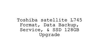 Toshiba satellite L745 Format, Data Backup, Service, & SSD 128GB Upgrade