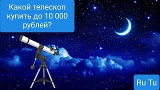 Какой телескоп купить до 10 000 рублей?