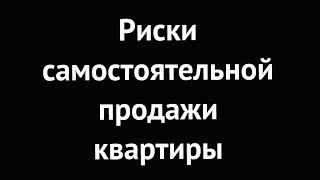 Риски самостоятельной продажи квартиры