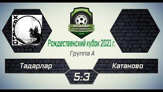 Рождественский кубок-2021. Группа А. Тадарлар - Катаново 5:3. Обзор голов