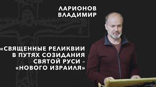 Владимир Ларионов: «Священные реликвии в путях созидания Святой Руси — «Нового Израиля»