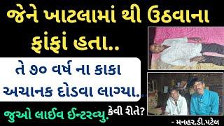 જેને ખાટલામા થી ઉઠવાના ફાંફાં હતા તે ૭૦ વર્ષના કાકા અચાનક દોડવા લાગ્યા  કેવી રીતે?જુઓ લાઈવ ઈન્ટરવ્યુ