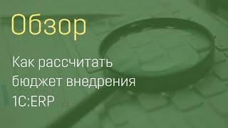 Как рассчитать бюджет внедрения 1С:ERP 2 на вашем предприятии?