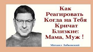 Как Реагировать Когда на Тебя Кричат Близкие: Мама, Муж ! Отвечает Психолог Михаил Лабковский