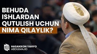 Behuda ishlardan qutulish uchun nima qilaylik? | Hasanxon Yahyo Abdulmajid