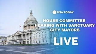 Watch live: House committee hearing with sanctuary city mayors