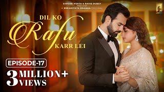 Dil Ko Rafu Karr Lei - Episode 17 | Ayesha Khan | Karan V Grover | Sargun Mehta | Ravie Dubey