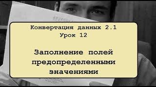 Конвертация данных 2.1. Урок 12. Заполнение полей предопределенными значениями