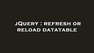 jQuery : refresh or reload datatable