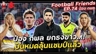 ป๋อง กพล ยกธงขาว!! อาร์เซน่อล หมดลุ้นแชมป์แล้ว... | Football Friends EP.74