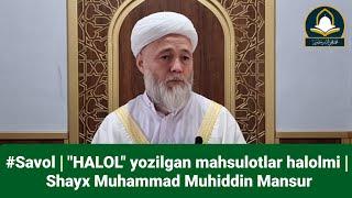 #Savol |  "HALOL" yozilgan mahsulotlar halolmi? | Shayx Muhammad Muhiddin Mansur