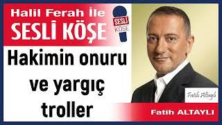 Fatih Altaylı:' Hakimin onuru ve yargıç troller' 02/06/25 Halil Ferah ile Sesli Köşe