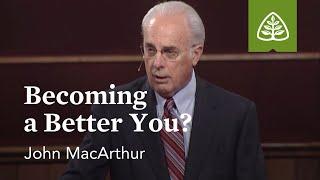 John MacArthur: Becoming a Better You?