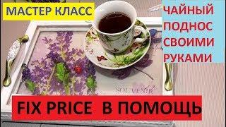 FIX PRICE НАМ В ПОМОЩЬ. МАСТЕР КЛАСС. ЧАЙНЫЙ ПОДНОС.