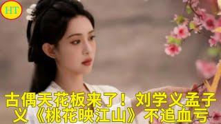 古偶天花板来了！刘学义孟子义《桃花映江山》不追血亏
