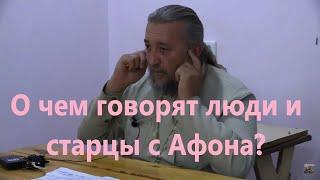 О ЧЁМ ГОВОРЯТ ЛЮДИ И СТАРЦЫ С АФОНА? Священник Игорь Сильченков.