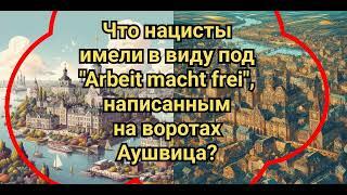 Что нацисты имели в виду под "Arbeit macht frei", написанным на воротах Аушвица?