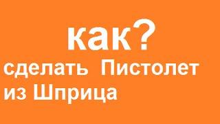 как сделать  Пистолет из Шприца (воздушка)