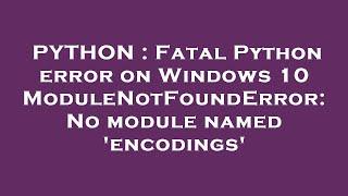 PYTHON : Fatal Python error on Windows 10 ModuleNotFoundError: No module named 'encodings'