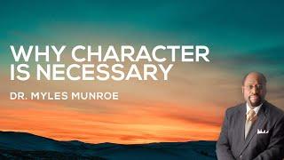 Why Character Is Necessary | Dr. Myles Munroe