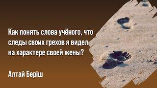 Алтай Бериш - Как понять слова ученого, что следы своих грехов я видел на характере своей жены?