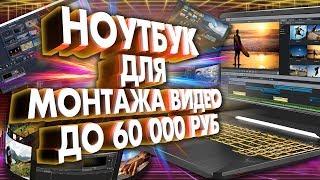 Ноутбук для монтажа видео до 60000 рублей. 5 НОУТБУКОВ для ВИДЕОМОНТАЖА