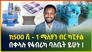 ከ500 ሺ - 1 ሚሊየን ብር ካፒታል በቀላሉ የፋብሪካ ባለቤት ይሁኑ ! | አዋጭ ስራ | business ideas| gebeya business