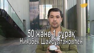 Ниязбек Шайсұлтановпен 50 және 1 сұрақ