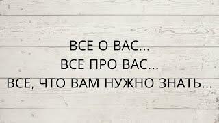 ️ВСЕ О ВАС... ВСЕ ПРО ВАС... ЧТО ВАМ НУЖНО ЗНАТЬ...