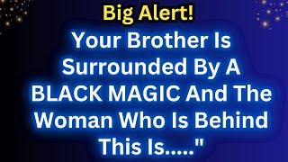 YOUR BROTHER IS SURROUNDED BY A BLACK MAGIC AND THE WOMAN WHO IS BEHIND THIS IS...." !! Angels