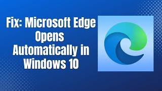 How to Fix Microsoft Edge Opens Automatically in Windows 10  | microsoft edge auto open