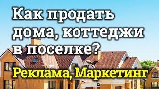 Как продать коттеджи, дома в коттеджном поселке? (реклама, маркетинг, как привлечь клиентов)