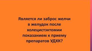 Является ли заброс желчи в желудок после холецистэктомии показанием к приему препаратов УДХК?