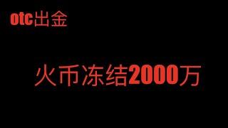 高危行业：火币交易所出金，otc冻结2000万，高危行业，请远离！