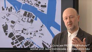 Jacek Dominiczak "Co to jest przestrzeń kultury?" - 2022.05.12