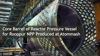 Core Barrel of Reactor Pressure Vessel for Rooppur NPP Produced at Atommash