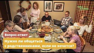 Нужно ли общаться с родственниками, если не хочется?