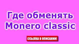 Где обменять Monero classic. Пошаговая инструкция обмена через обменник.