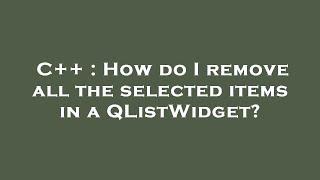 C++ : How do I remove all the selected items in a QListWidget?