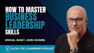How To Master Business Leadership Skills With John Cousins