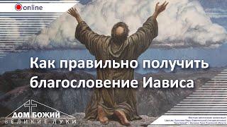 04.04.2021 п. А. Лукьянов - Как правильно получить благословение Иависа